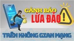 Cảnh giác với những thủ đoạn lừa đảo mới trên không gian mạng